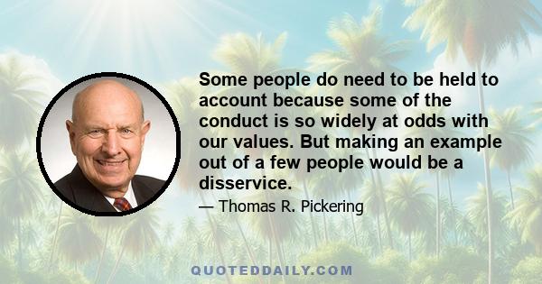 Some people do need to be held to account because some of the conduct is so widely at odds with our values. But making an example out of a few people would be a disservice.