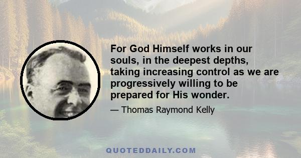 For God Himself works in our souls, in the deepest depths, taking increasing control as we are progressively willing to be prepared for His wonder.