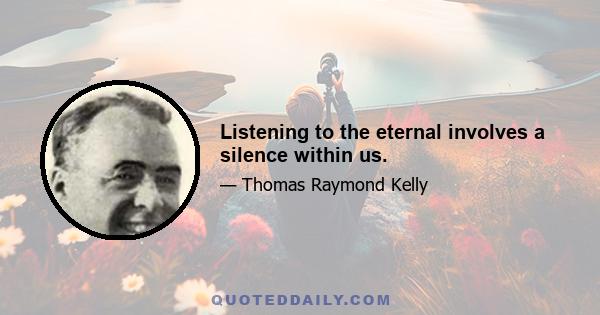 Listening to the eternal involves a silence within us.