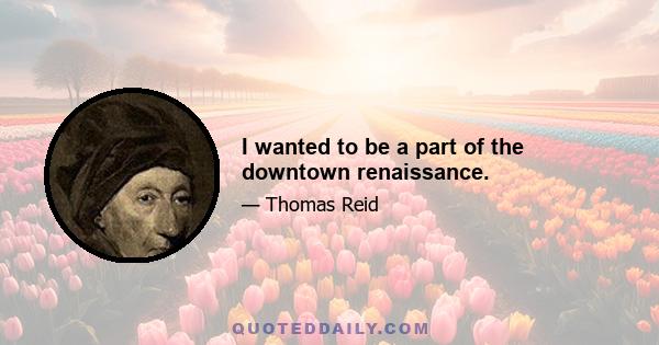 I wanted to be a part of the downtown renaissance.