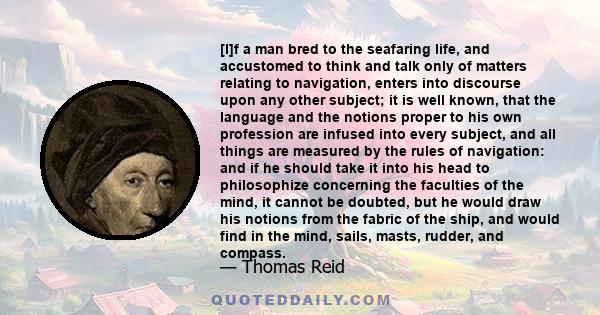 [I]f a man bred to the seafaring life, and accustomed to think and talk only of matters relating to navigation, enters into discourse upon any other subject; it is well known, that the language and the notions proper to 