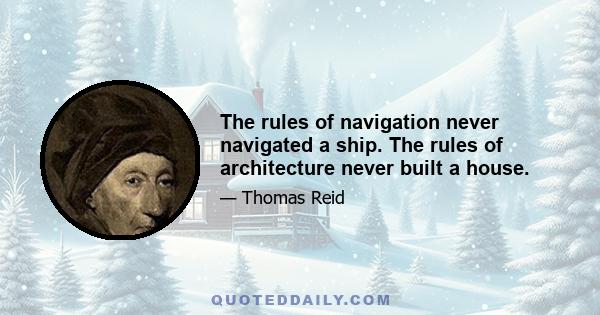 The rules of navigation never navigated a ship. The rules of architecture never built a house.