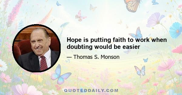 Hope is putting faith to work when doubting would be easier