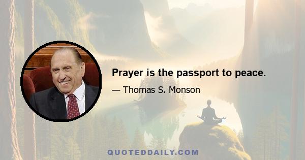 Prayer is the passport to peace.