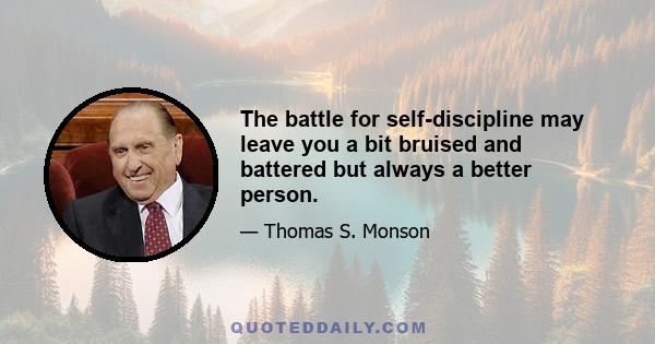 The battle for self-discipline may leave you a bit bruised and battered but always a better person.