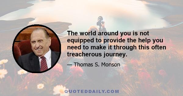 The world around you is not equipped to provide the help you need to make it through this often treacherous journey.