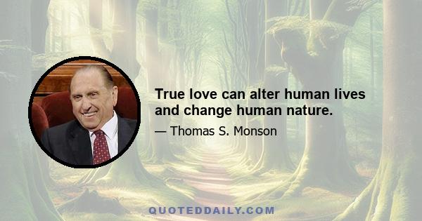 True love can alter human lives and change human nature.