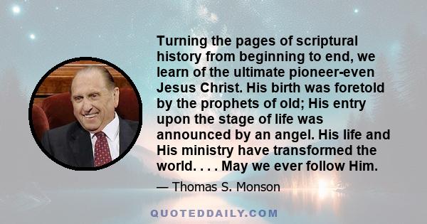 Turning the pages of scriptural history from beginning to end, we learn of the ultimate pioneer-even Jesus Christ. His birth was foretold by the prophets of old; His entry upon the stage of life was announced by an