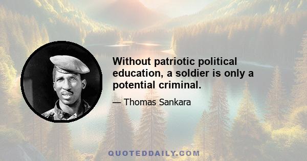 Without patriotic political education, a soldier is only a potential criminal.