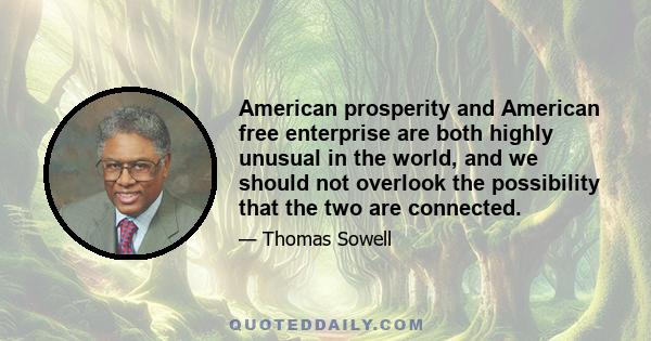 American prosperity and American free enterprise are both highly unusual in the world, and we should not overlook the possibility that the two are connected.