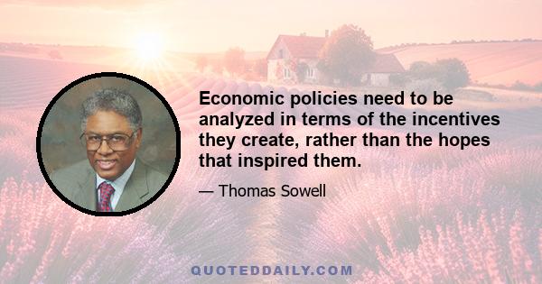 Economic policies need to be analyzed in terms of the incentives they create, rather than the hopes that inspired them.