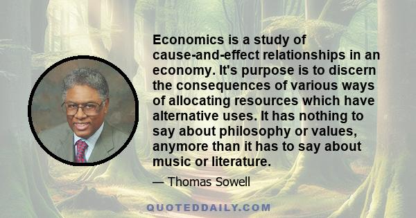 Economics is a study of cause-and-effect relationships in an economy. It's purpose is to discern the consequences of various ways of allocating resources which have alternative uses. It has nothing to say about