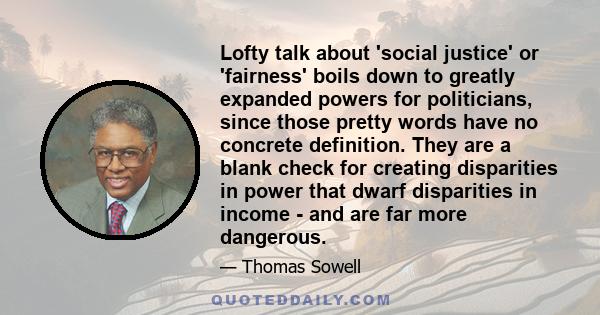 Lofty talk about 'social justice' or 'fairness' boils down to greatly expanded powers for politicians, since those pretty words have no concrete definition. They are a blank check for creating disparities in power that