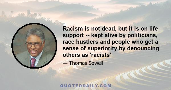 Racism is not dead, but it is on life support -- kept alive by politicians, race hustlers and people who get a sense of superiority by denouncing others as 'racists'