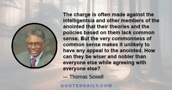 The charge is often made against the intelligentsia and other members of the anointed that their theories and the policies based on them lack common sense. But the very commonness of common sense makes it unlikely to