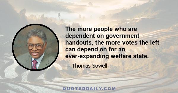 The more people who are dependent on government handouts, the more votes the left can depend on for an ever-expanding welfare state.