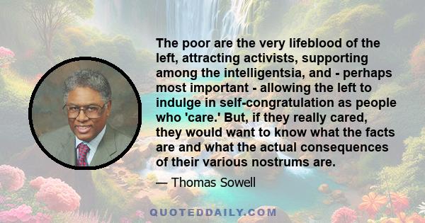 The poor are the very lifeblood of the left, attracting activists, supporting among the intelligentsia, and - perhaps most important - allowing the left to indulge in self-congratulation as people who 'care.' But, if