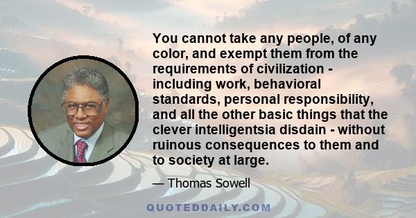 You cannot take any people, of any color, and exempt them from the requirements of civilization - including work, behavioral standards, personal responsibility, and all the other basic things that the clever