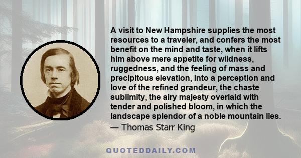 A visit to New Hampshire supplies the most resources to a traveler, and confers the most benefit on the mind and taste, when it lifts him above mere appetite for wildness, ruggedness, and the feeling of mass and