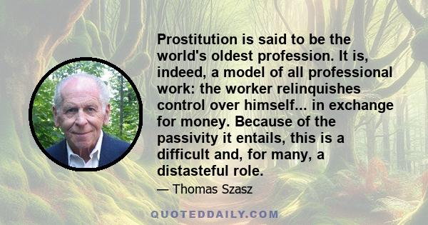 Prostitution is said to be the world's oldest profession. It is, indeed, a model of all professional work: the worker relinquishes control over himself... in exchange for money. Because of the passivity it entails, this 