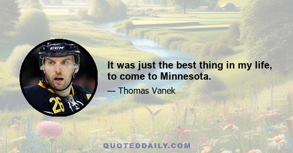 It was just the best thing in my life, to come to Minnesota.