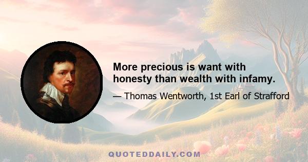 More precious is want with honesty than wealth with infamy.