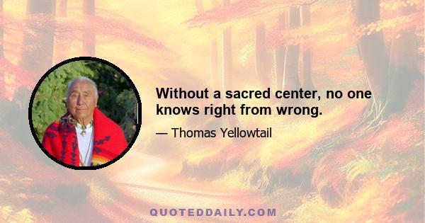 Without a sacred center, no one knows right from wrong.