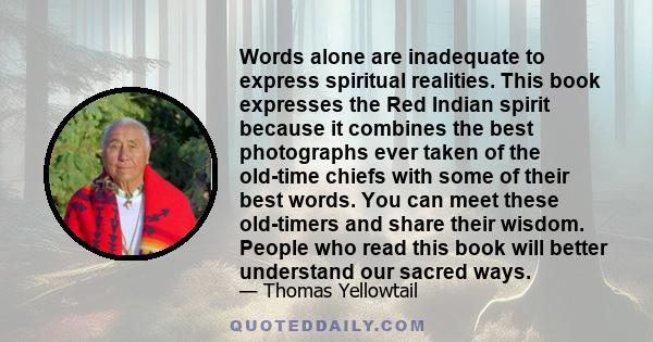 Words alone are inadequate to express spiritual realities. This book expresses the Red Indian spirit because it combines the best photographs ever taken of the old-time chiefs with some of their best words. You can meet 