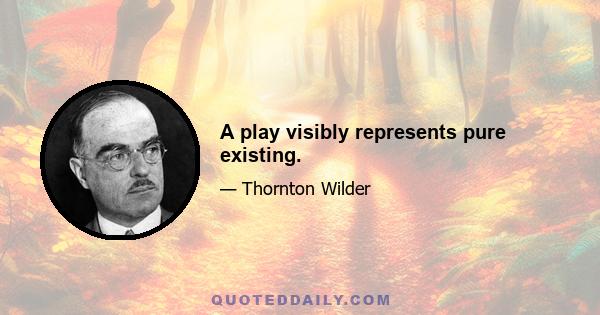 A play visibly represents pure existing.