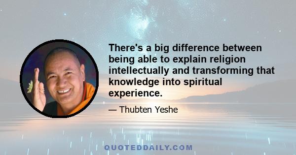 There's a big difference between being able to explain religion intellectually and transforming that knowledge into spiritual experience.