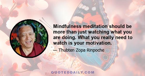 Mindfulness meditation should be more than just watching what you are doing. What you really need to watch is your motivation.