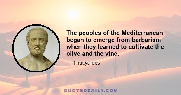 The peoples of the Mediterranean began to emerge from barbarism when they learned to cultivate the olive and the vine.