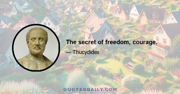 The secret of freedom, courage.