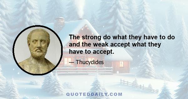 The strong do what they have to do and the weak accept what they have to accept.