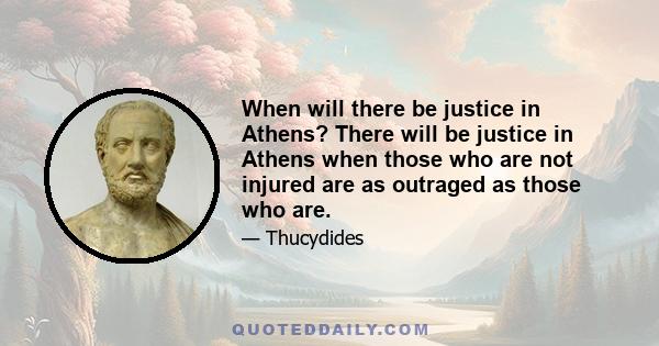 When will there be justice in Athens? There will be justice in Athens when those who are not injured are as outraged as those who are.