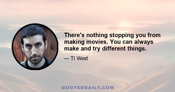 There's nothing stopping you from making movies. You can always make and try different things.