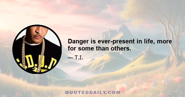 Danger is ever-present in life, more for some than others.