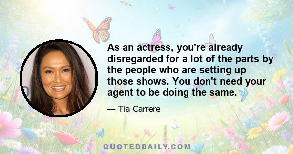 As an actress, you're already disregarded for a lot of the parts by the people who are setting up those shows. You don't need your agent to be doing the same.