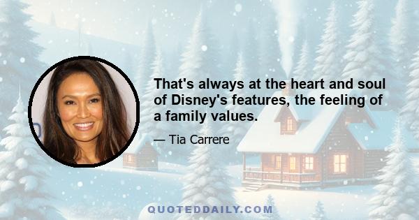 That's always at the heart and soul of Disney's features, the feeling of a family values.