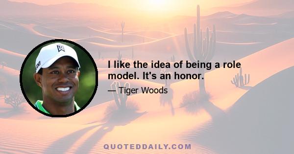 I like the idea of being a role model. It's an honor.