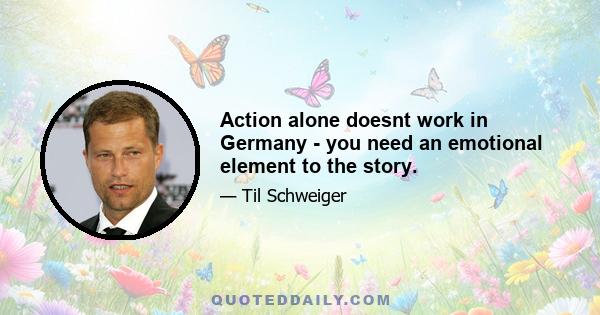 Action alone doesnt work in Germany - you need an emotional element to the story.