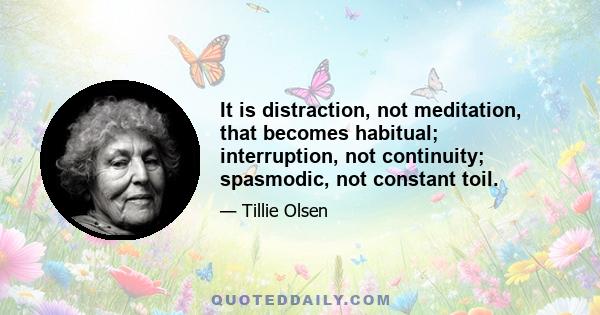 It is distraction, not meditation, that becomes habitual; interruption, not continuity; spasmodic, not constant toil.