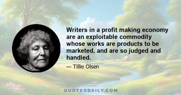 Writers in a profit making economy are an exploitable commodity whose works are products to be marketed, and are so judged and handled.