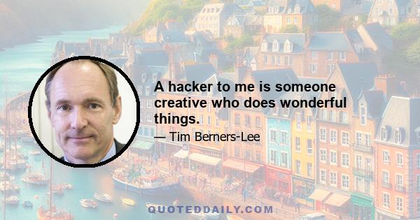 A hacker to me is someone creative who does wonderful things.