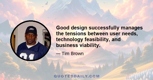 Good design successfully manages the tensions between user needs, technology feasibility, and business viability.