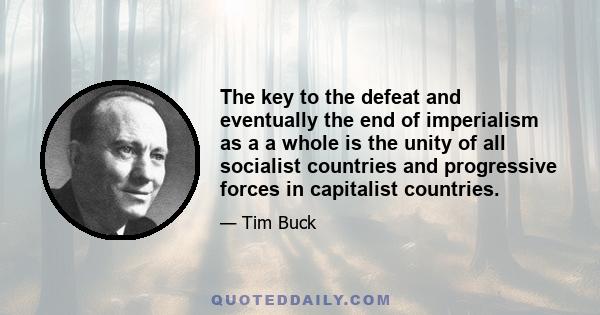 The key to the defeat and eventually the end of imperialism as a a whole is the unity of all socialist countries and progressive forces in capitalist countries.