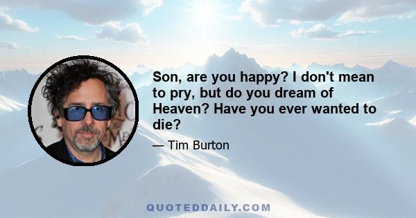Son, are you happy? I don't mean to pry, but do you dream of Heaven? Have you ever wanted to die?