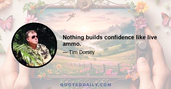 Nothing builds confidence like live ammo.