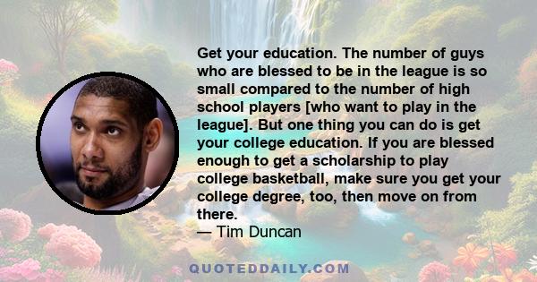 Get your education. The number of guys who are blessed to be in the league is so small compared to the number of high school players [who want to play in the league]. But one thing you can do is get your college