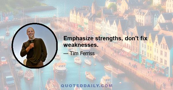 Emphasize strengths, don't fix weaknesses.